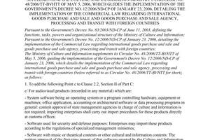 Circular No. 95/2006/TT-BVHTT of December 06, 2006 supplementing the culture and information Ministry's Circular No. 48/2006/TT-BVHTT of May 5, 2006, which guides the implementation of The Government's Decree No. 12/2006/ND-CP of January 23, 2006, detailing the implementation of the commercial law regarding international goods purchase and sale and goods purchase and sale agency, processing and transit with foreign countries
