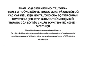 Tiêu chuẩn quốc gia TCVN 7921-4-0:2013 (IEC/TR 60721-4-0:2002) về Phân loại điều kiện môi trường – Phần 4-0: Hướng dẫn về tương quan và chuyển đổi các cấp điều kiện môi trường của bộ tiêu chuẩn TCVN 7921-3(IEC 60721-3) sang thử nghiệm môi trường của bộ tiêu chuẩn 7699 (IEC 60068) – Giới thiệu