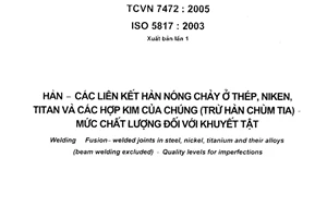 Tiêu chuẩn Việt Nam TCVN 7472:2005 (ISO 5817 : 2003) về Hàn - Các liên kết hàn nóng chảy ở thép, niken, titan và các hợp kim của chúng (trừ hàn chùm tia) - Mức chất lượng đối với khuyết tật do Bộ Khoa học và Công nghệ ban hành