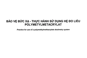 Tiêu chuẩn quốc gia TCVN 7911:2017 (ISO/ASTM 51276:2012) về Bảo vệ bức xạ - Thực hành sử dụng hệ đo liều polymetylmetacrylat